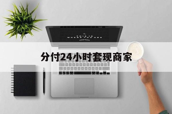 最新分付24小时套现商家方法分析(最方便真实的黔东分付套出来需要手续费吗方法)