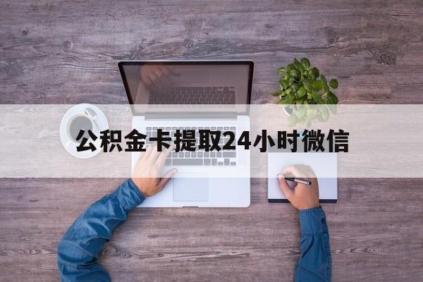 最新公积金卡提取24小时微信方法分析(最方便真实的黔东公积金卡提取24小时微信怎么提取方法)