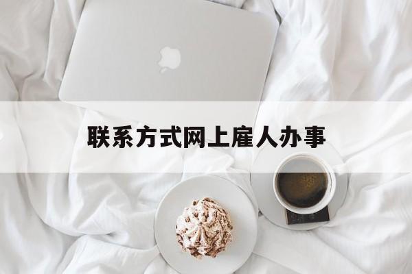 最新联系方式网上雇人办事方法分析(最方便真实的黔东网上雇人花钱办事方法)