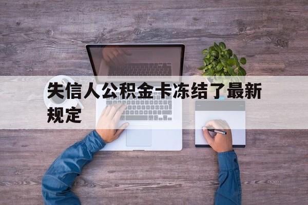 最新失信人公积金卡冻结了最新规定方法分析(最方便真实的黔东失信被执行人的住房公积金会执行吗?方法)