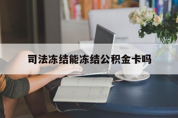 最新司法冻结能冻结公积金卡吗方法分析(最方便真实的黔东法院冻结公积金账户,账户状态会显示什么方法)
