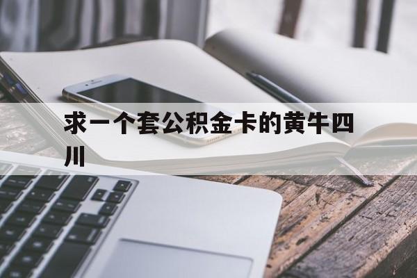 最新求一个套公积金卡的黄牛四川方法分析(最方便真实的黔东四川公积金怎么取出来啊方法)