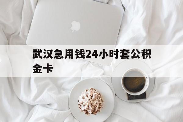 最新武汉急用钱24小时套公积金卡方法分析(最方便真实的黔东武汉住房公积金卡方法)
