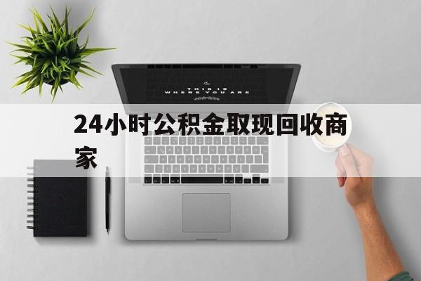 最新24小时公积金取现回收商家方法分析(最方便真实的黔东公积金取现需要多少手续费方法)
