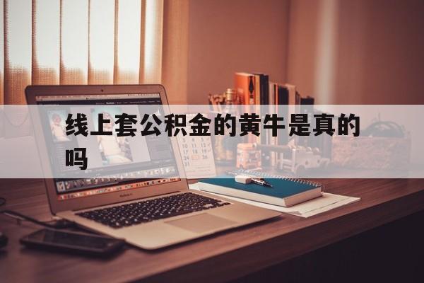 最新线上套公积金的黄牛是真的吗方法分析(最方便真实的黔东线下公积金方法)