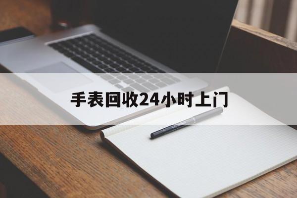 最新手表回收24小时上门方法分析(最方便真实的黔东天梭手表回收24小时上门方法)
