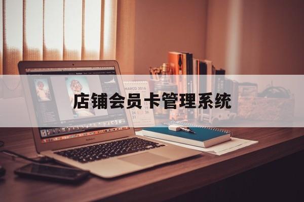 最新店铺会员卡管理系统方法分析(最方便真实的黔东店铺会员卡管理系统app方法)