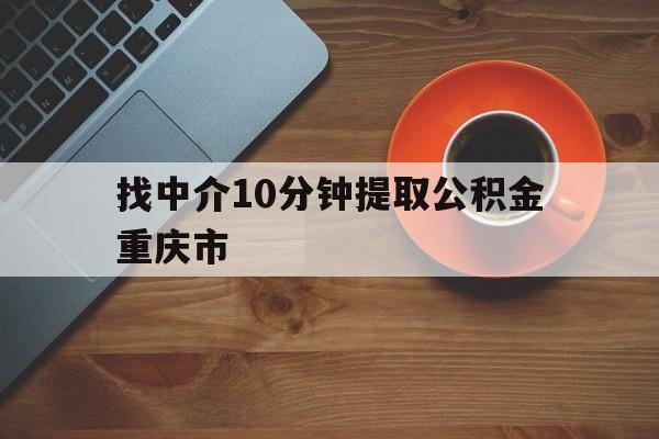 最新找中介10分钟提取公积金重庆市方法分析(最方便真实的黔东重庆公积金代提方法)