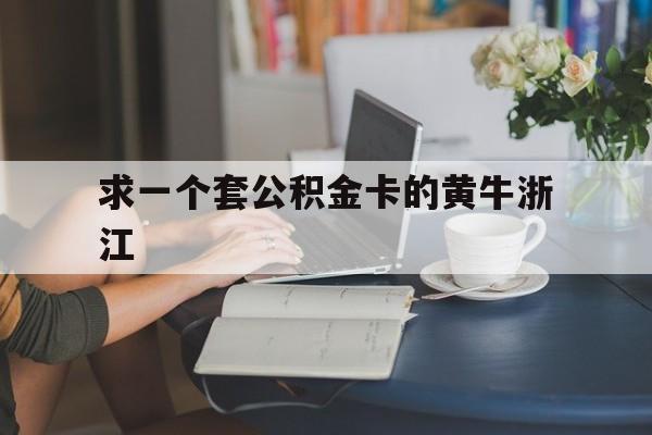 最新求一个套公积金卡的黄牛浙江方法分析(最方便真实的黔东住房公积金找黄牛能取出来吗?方法)