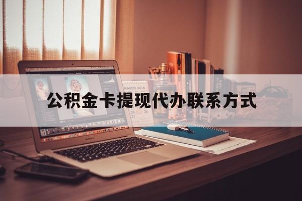 最新公积金卡提现代办联系方式方法分析(最方便真实的黔东公积金提现去哪里办方法)
