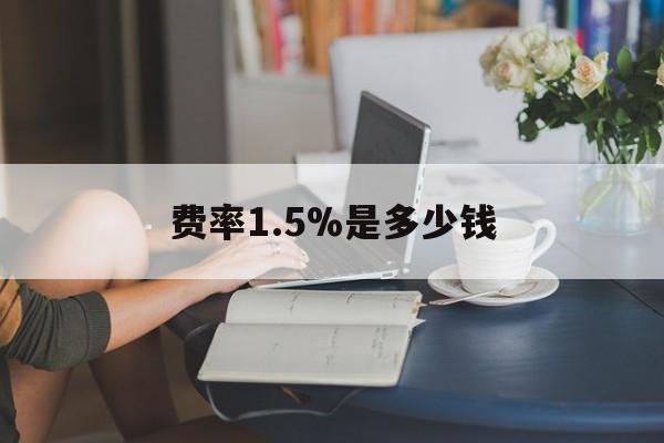 最新费率1.5%是多少钱方法分析(最方便真实的黔东费率136%是多少方法)