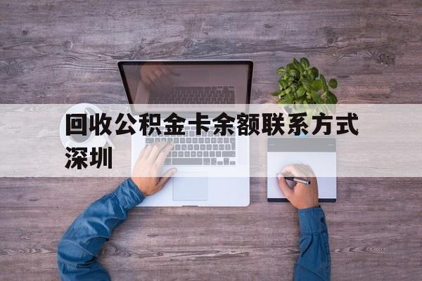 最新回收公积金卡余额联系方式深圳方法分析(最方便真实的黔东深圳住房公积金卡掉了怎么办方法)