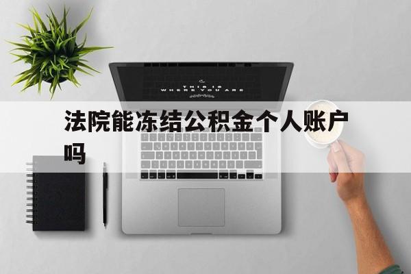 最新法院能冻结公积金个人账户吗方法分析(最方便真实的黔东法院能否冻结公积金账户方法)