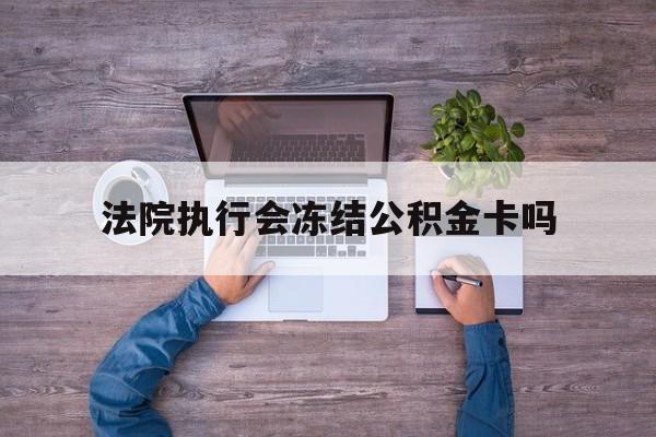 最新法院执行会冻结公积金卡吗方法分析(最方便真实的黔东法院会冻结住房公积金账户吗方法)