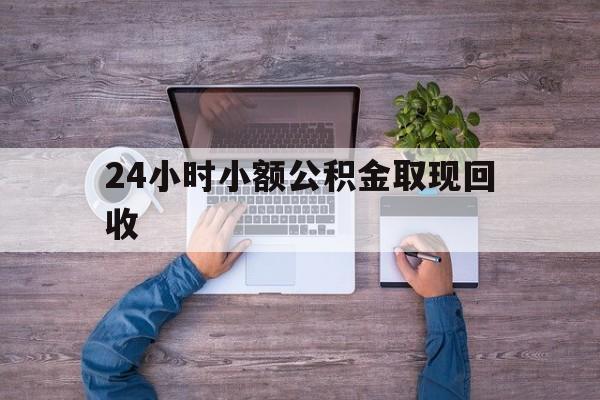 最新24小时小额公积金取现回收方法分析(最方便真实的黔东全国小额公积金代提方法)
