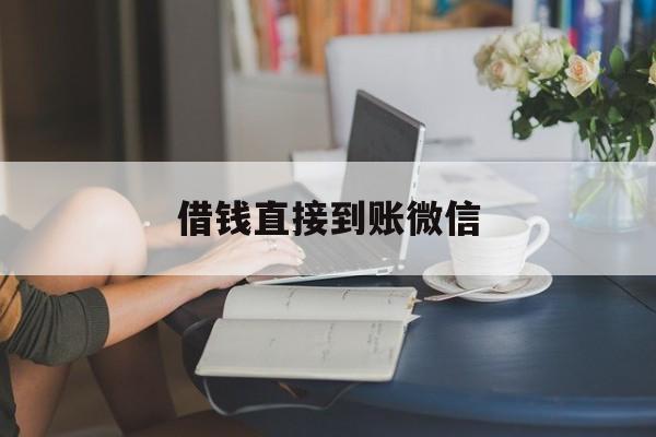 最新借钱直接到账微信方法分析(最方便真实的黔东借钱直接到账微信可以吗方法)