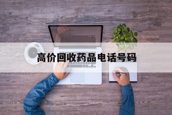 最新高价回收药品电话号码方法分析(最方便真实的黔东二手药品回收平台方法)